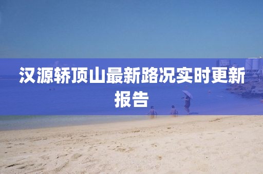 汉源轿顶山最新路况实时更新报告