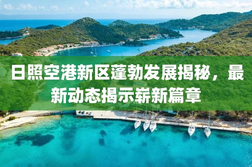 日照空港新区蓬勃发展揭秘，最新动态揭示崭新篇章