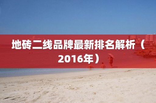 地砖二线品牌最新排名解析（2016年）