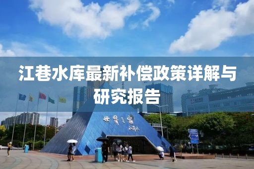 江巷水库最新补偿政策详解与研究报告