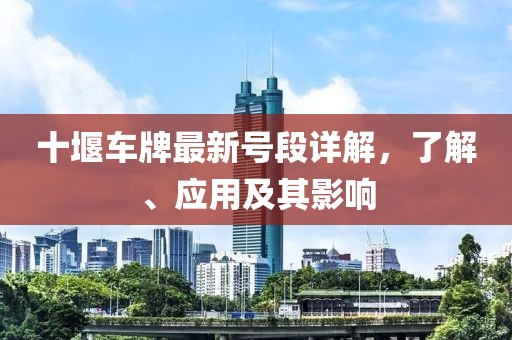 十堰车牌最新号段详解，了解、应用及其影响