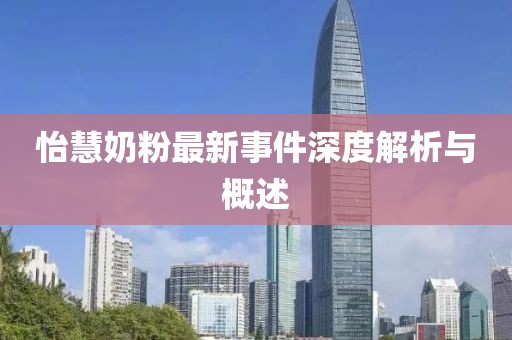 怡慧奶粉最新事件深度解析与概述