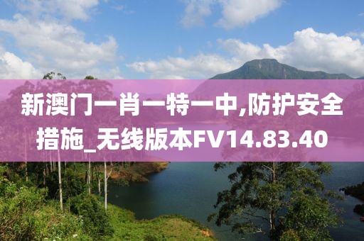 新澳门一肖一特一中,防护安全措施_无线版本FV14.83.40