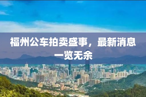 福州公车拍卖盛事，最新消息一览无余