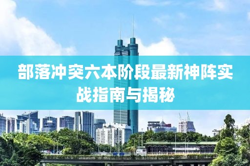 部落冲突六本阶段最新神阵实战指南与揭秘