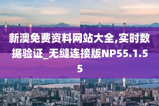 新澳免费资料网站大全,实时数据验证_无缝连接版NP55.1.55