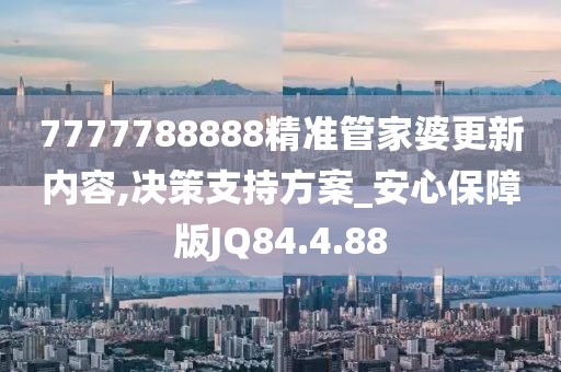 7777788888精准管家婆更新内容,决策支持方案_安心保障版JQ84.4.88