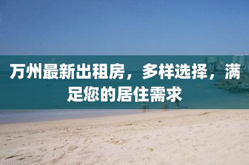 万州最新出租房，多样选择，满足您的居住需求