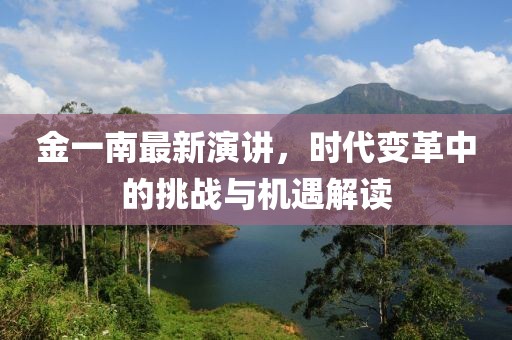金一南最新演讲，时代变革中的挑战与机遇解读