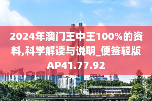 2024年澳门王中王100%的资料,科学解读与说明_便签轻版AP41.77.92