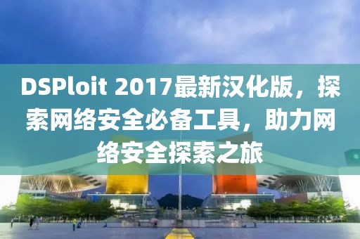 DSPloit 2017最新汉化版，探索网络安全必备工具，助力网络安全探索之旅