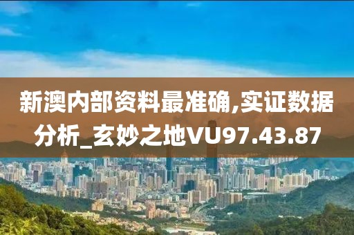 新澳内部资料最准确,实证数据分析_玄妙之地VU97.43.87