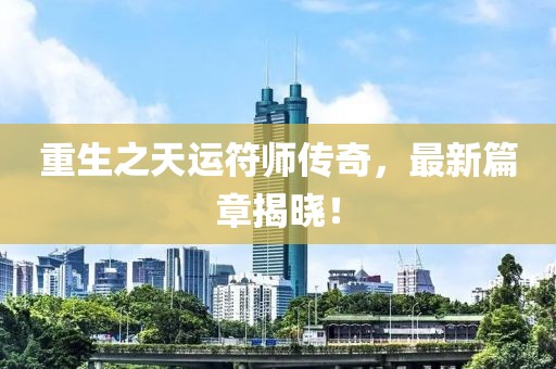 重生之天运符师传奇，最新篇章揭晓！