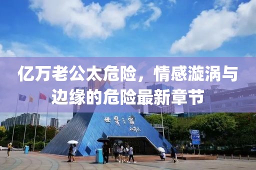 亿万老公太危险，情感漩涡与边缘的危险最新章节