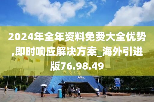 2024年全年资料免费大全优势,即时响应解决方案_海外引进版76.98.49