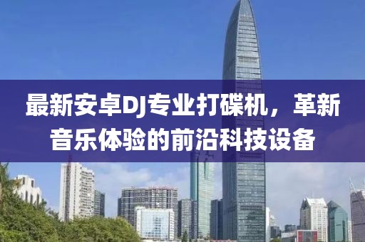 最新安卓DJ专业打碟机，革新音乐体验的前沿科技设备