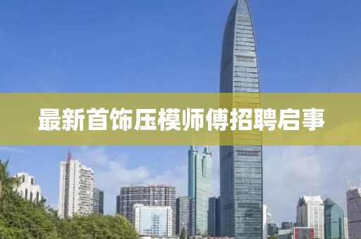 最新首饰压模师傅招聘启事