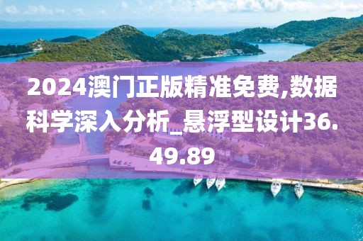 2024澳门正版精准免费,数据科学深入分析_悬浮型设计36.49.89