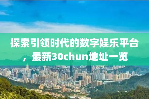 探索引领时代的数字娱乐平台，最新30chun地址一览