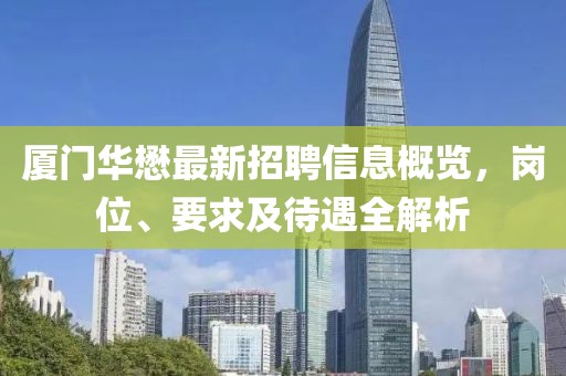 厦门华懋最新招聘信息概览，岗位、要求及待遇全解析