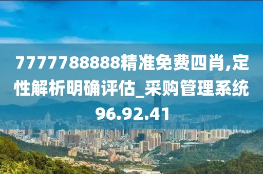 7777788888精准免费四肖,定性解析明确评估_采购管理系统96.92.41