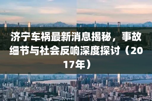 济宁车祸最新消息揭秘，事故细节与社会反响深度探讨（2017年）