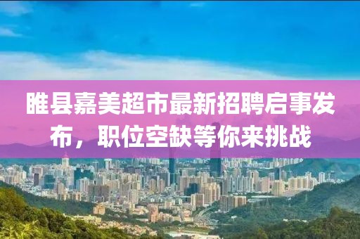 睢县嘉美超市最新招聘启事发布，职位空缺等你来挑战