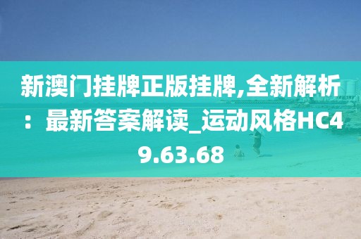 新澳门挂牌正版挂牌,全新解析：最新答案解读_运动风格HC49.63.68