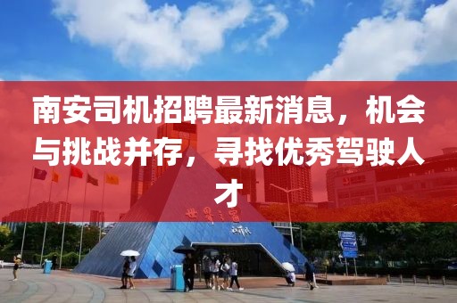 南安司机招聘最新消息，机会与挑战并存，寻找优秀驾驶人才