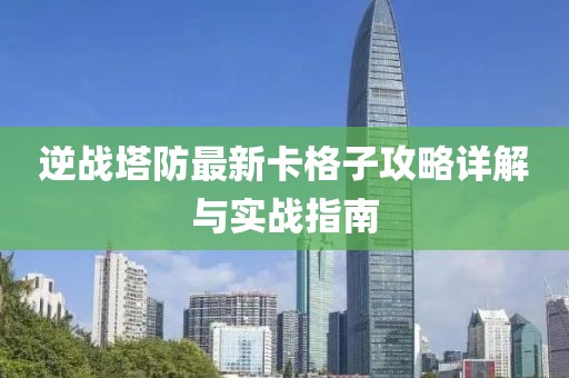 逆战塔防最新卡格子攻略详解与实战指南