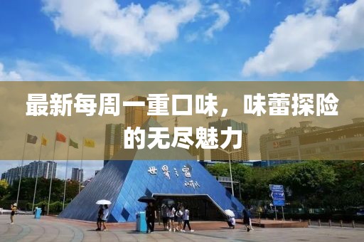 最新每周一重口味，味蕾探险的无尽魅力