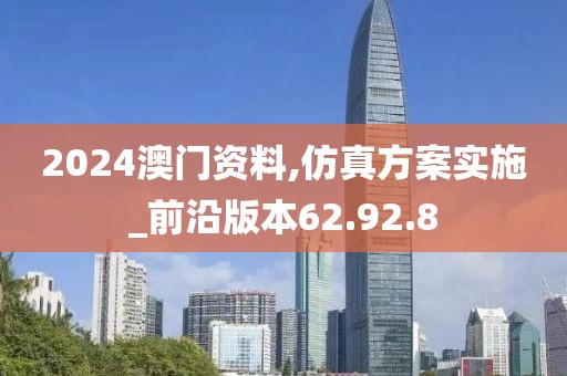 2024澳门资料,仿真方案实施_前沿版本62.92.8
