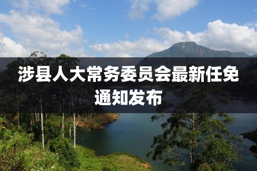 涉县人大常务委员会最新任免通知发布