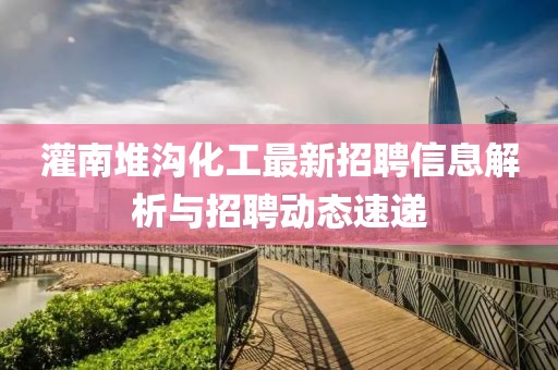 灌南堆沟化工最新招聘信息解析与招聘动态速递