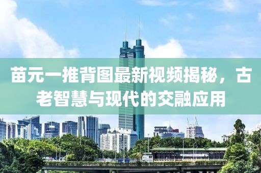 苗元一推背图最新视频揭秘，古老智慧与现代的交融应用