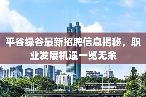平谷绿谷最新招聘信息揭秘，职业发展机遇一览无余