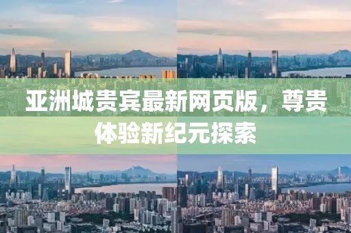 亚洲城贵宾最新网页版，尊贵体验新纪元探索
