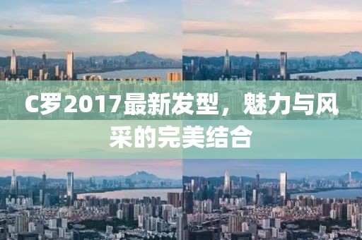 C罗2017最新发型，魅力与风采的完美结合