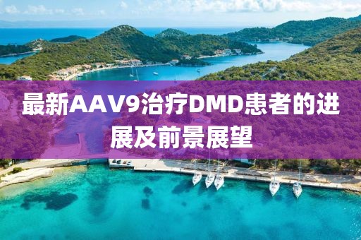 最新AAV9治疗DMD患者的进展及前景展望