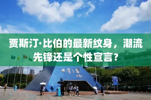 贾斯汀·比伯的最新纹身，潮流先锋还是个性宣言？