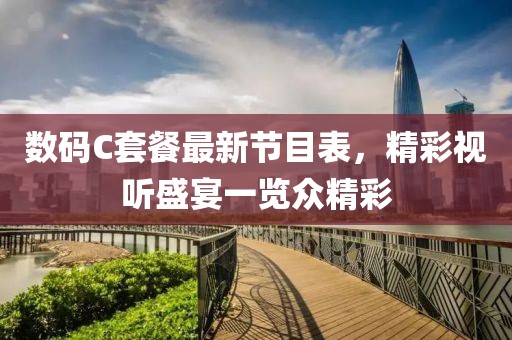 数码C套餐最新节目表，精彩视听盛宴一览众精彩