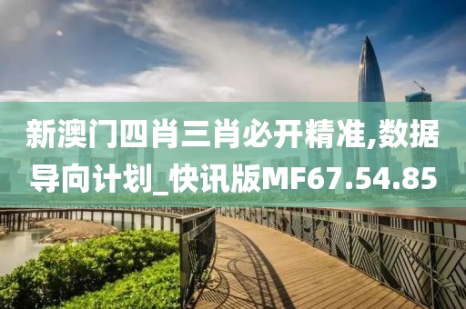 新澳门四肖三肖必开精准,数据导向计划_快讯版MF67.54.85