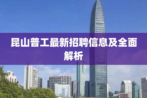 昆山普工最新招聘信息及全面解析