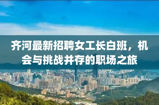 齐河最新招聘女工长白班，机会与挑战并存的职场之旅
