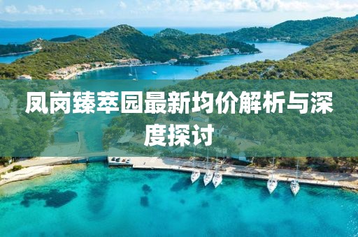 凤岗臻萃园最新均价解析与深度探讨