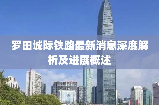 罗田城际铁路最新消息深度解析及进展概述