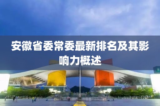 安徽省委常委最新排名及其影响力概述