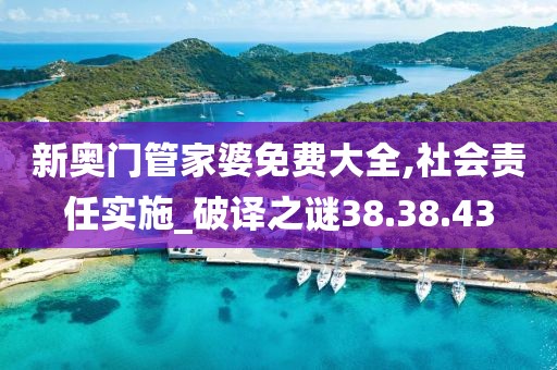 新奥门管家婆免费大全,社会责任实施_破译之谜38.38.43