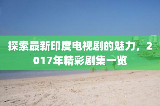 探索最新印度电视剧的魅力，2017年精彩剧集一览