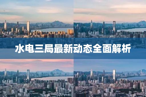 水电三局最新动态全面解析